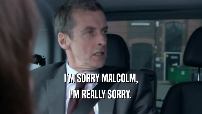 I'M SORRY MALCOLM, I'M REALLY SORRY.  
