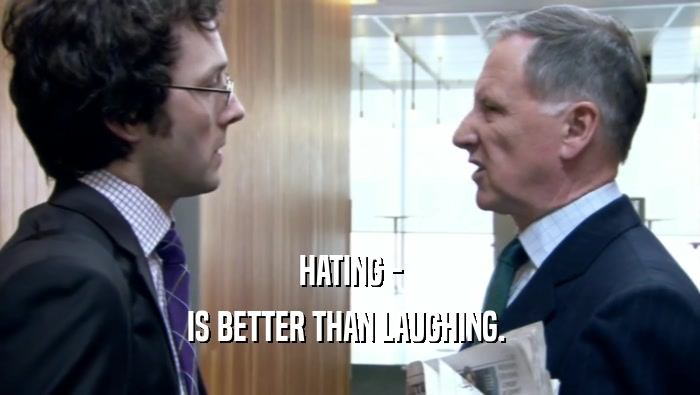 HATING - IS BETTER THAN LAUGHING.  
