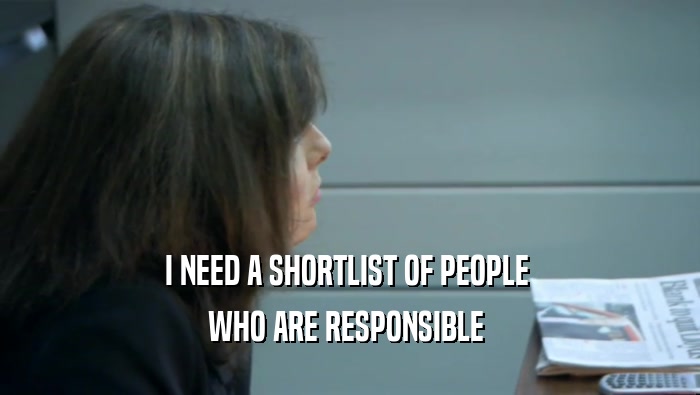 I NEED A SHORTLIST OF PEOPLE  WHO ARE RESPONSIBLE  