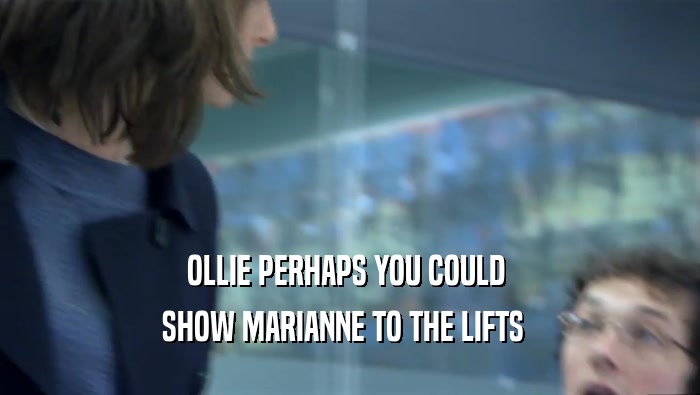 OLLIE PERHAPS YOU COULD  SHOW MARIANNE TO THE LIFTS   