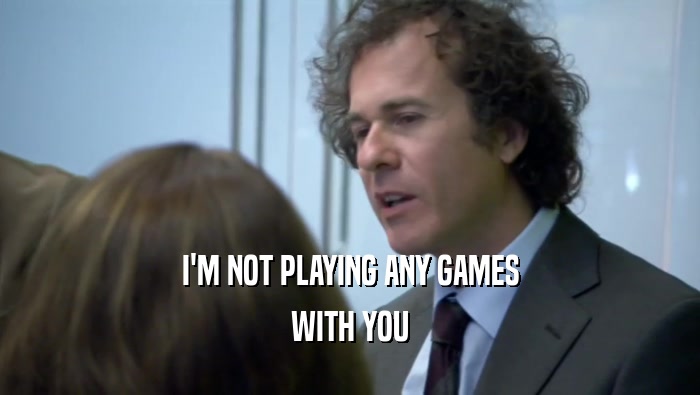 I'M NOT PLAYING ANY GAMES WITH YOU 