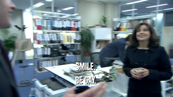 SMILE.  BE GAY.  