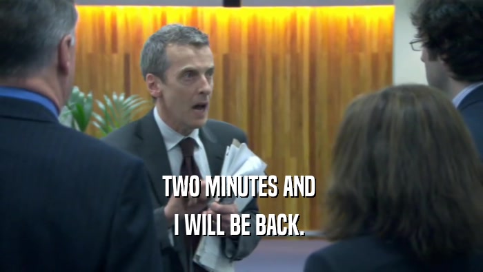 TWO MINUTES AND  I WILL BE BACK.  