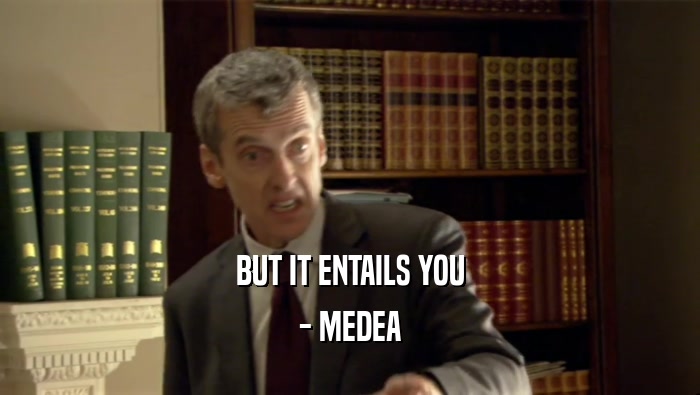BUT IT ENTAILS YOU - MEDEA 