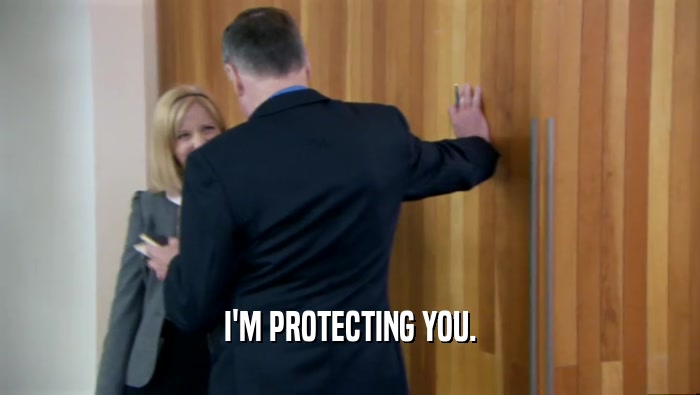 I'M PROTECTING YOU.  