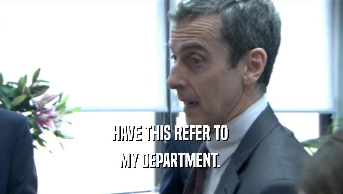 HAVE THIS REFER TO  MY DEPARTMENT.  