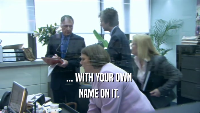 ... WITH YOUR OWN  NAME ON IT.  
