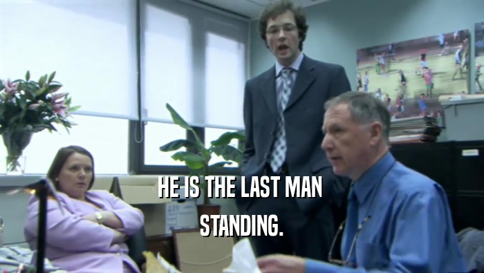 HE IS THE LAST MAN  STANDING. 