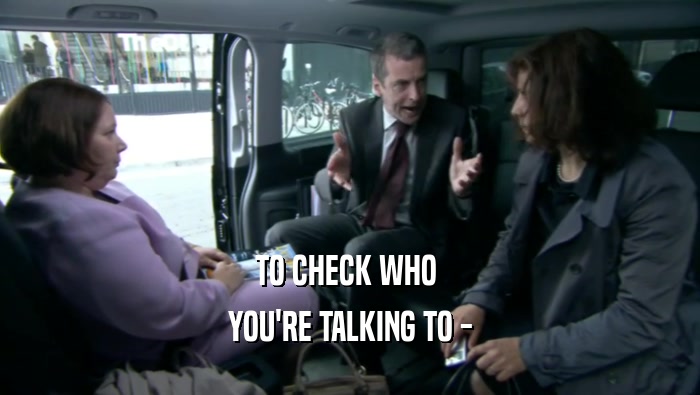 TO CHECK WHO  YOU'RE TALKING TO - 