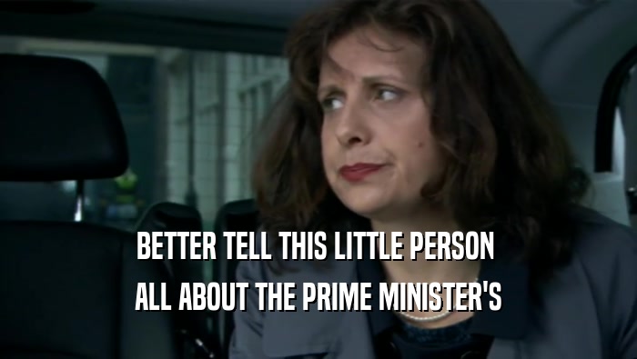 BETTER TELL THIS LITTLE PERSON  ALL ABOUT THE PRIME MINISTER'S 