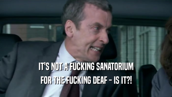 IT'S NOT A FUCKING SANATORIUM
 FOR THE FUCKING DEAF - IS IT?!
 