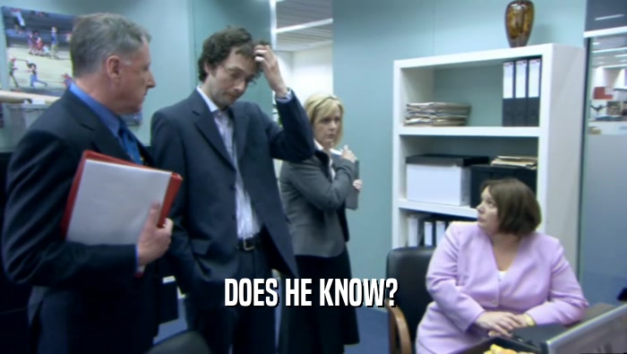 DOES HE KNOW?   