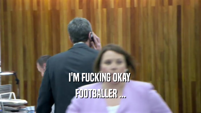 I'M FUCKING OKAY  FOOTBALLER ... 