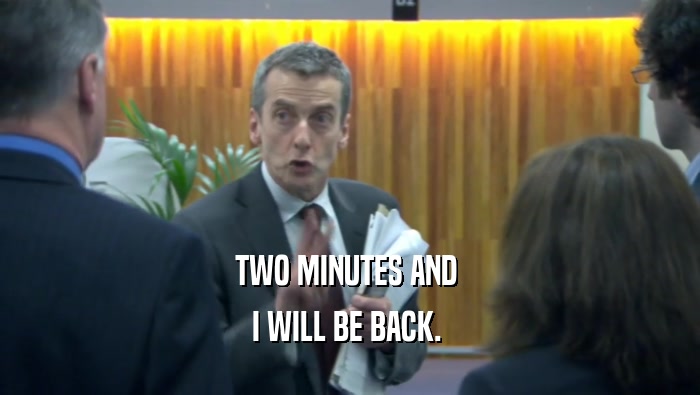 TWO MINUTES AND  I WILL BE BACK.  