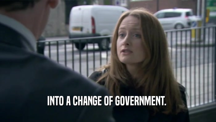 INTO A CHANGE OF GOVERNMENT.   