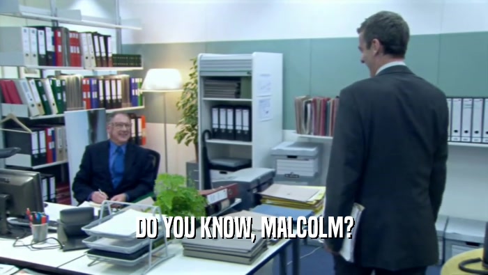 DO YOU KNOW, MALCOLM?  