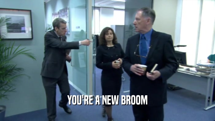 YOU'RE A NEW BROOM
  