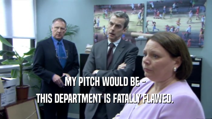MY PITCH WOULD BE -  THIS DEPARTMENT IS FATALLY FLAWED.  