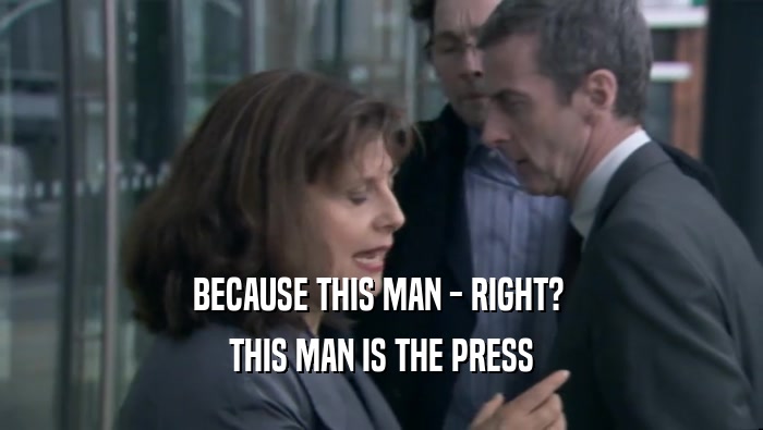 BECAUSE THIS MAN - RIGHT?  THIS MAN IS THE PRESS 