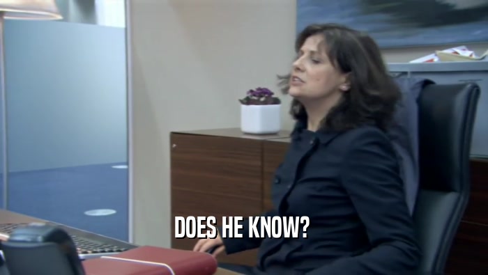 DOES HE KNOW?   