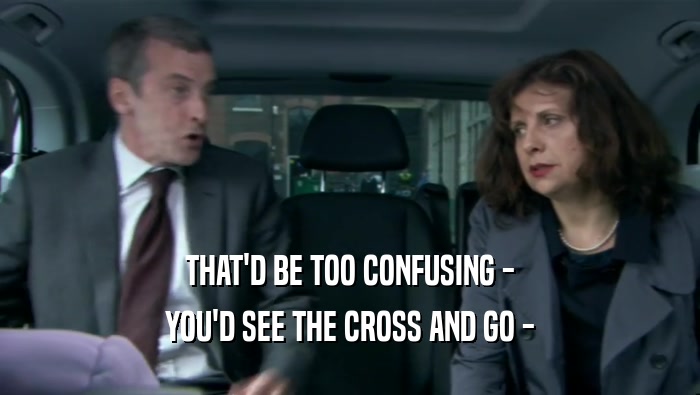 THAT'D BE TOO CONFUSING - YOU'D SEE THE CROSS AND GO - 
