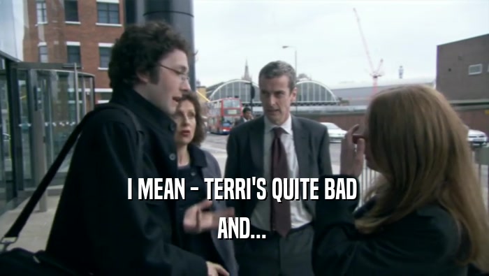 I MEAN - TERRI'S QUITE BAD  AND...  