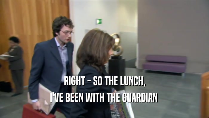RIGHT - SO THE LUNCH, I'VE BEEN WITH THE GUARDIAN  