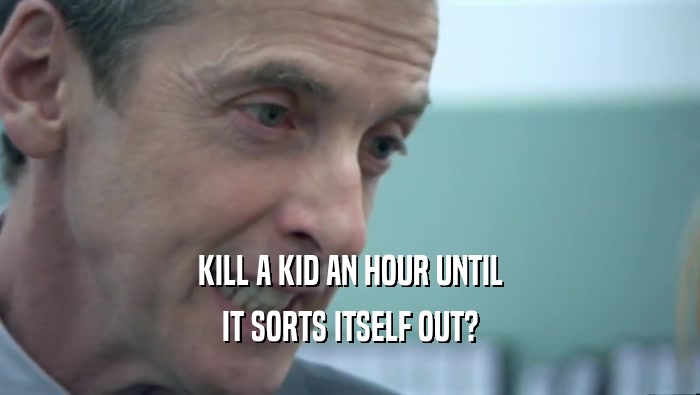 KILL A KID AN HOUR UNTIL IT SORTS ITSELF OUT? 