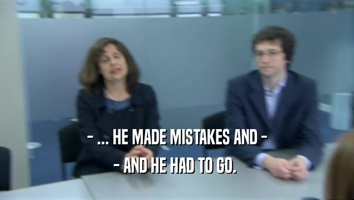- ... HE MADE MISTAKES AND - - AND HE HAD TO GO.  