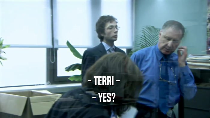- TERRI - 
 - YES? 
 