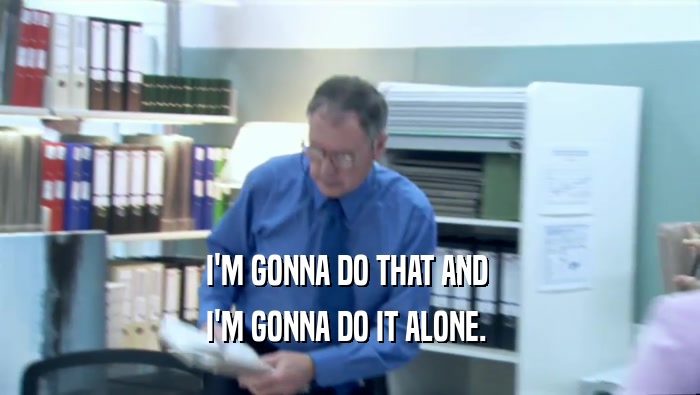 I'M GONNA DO THAT AND  I'M GONNA DO IT ALONE.  