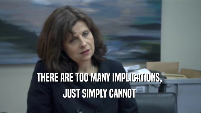 THERE ARE TOO MANY IMPLICATIONS,  JUST SIMPLY CANNOT  