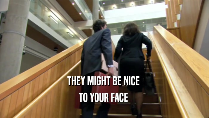 THEY MIGHT BE NICE  TO YOUR FACE  