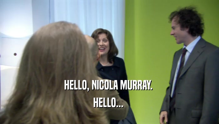 HELLO, NICOLA MURRAY.  HELLO...  