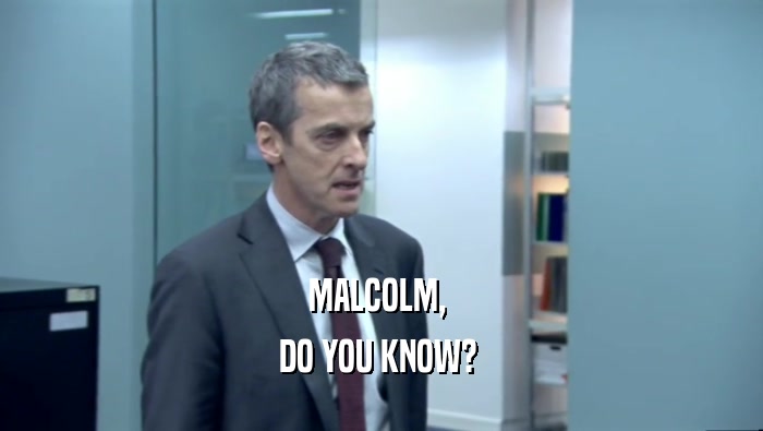 MALCOLM,  DO YOU KNOW?  
