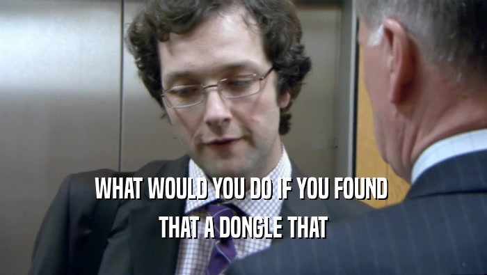 WHAT WOULD YOU DO IF YOU FOUND 
 THAT A DONGLE THAT
 