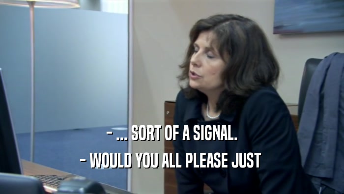 - ... SORT OF A SIGNAL. - WOULD YOU ALL PLEASE JUST  
