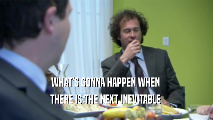 WHAT'S GONNA HAPPEN WHEN  THERE IS THE NEXT INEVITABLE  