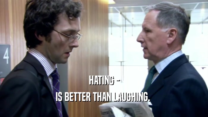 HATING - IS BETTER THAN LAUGHING.  