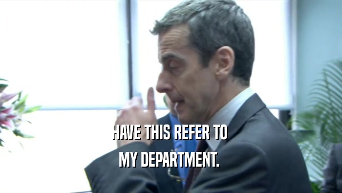 HAVE THIS REFER TO  MY DEPARTMENT.  