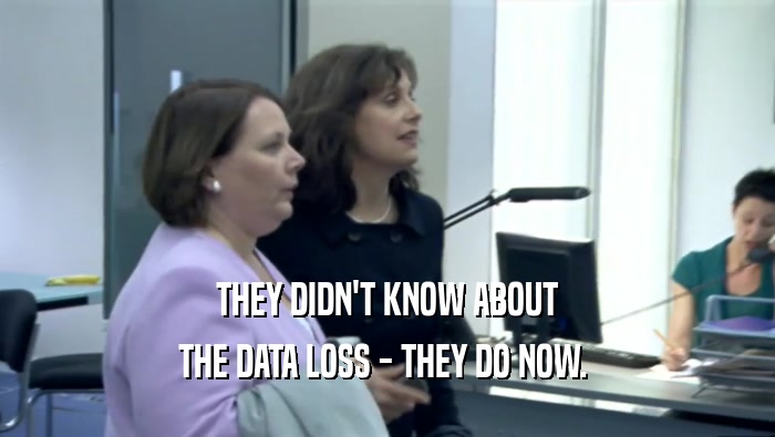 THEY DIDN'T KNOW ABOUT THE DATA LOSS - THEY DO NOW.  