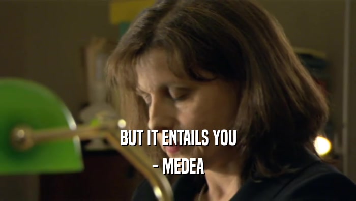BUT IT ENTAILS YOU - MEDEA 