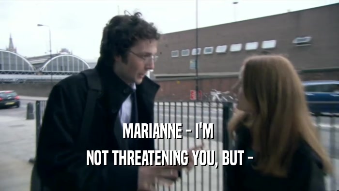 MARIANNE - I'M  NOT THREATENING YOU, BUT - 