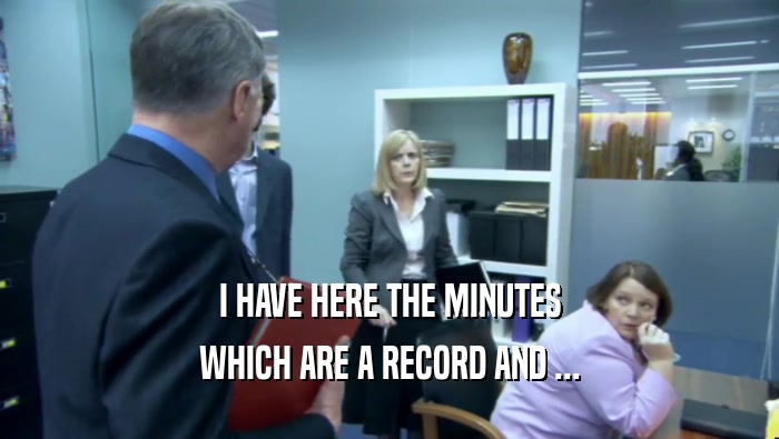 I HAVE HERE THE MINUTES WHICH ARE A RECORD AND ... 