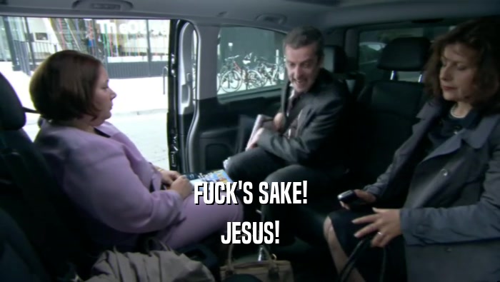 FUCK'S SAKE! JESUS! 