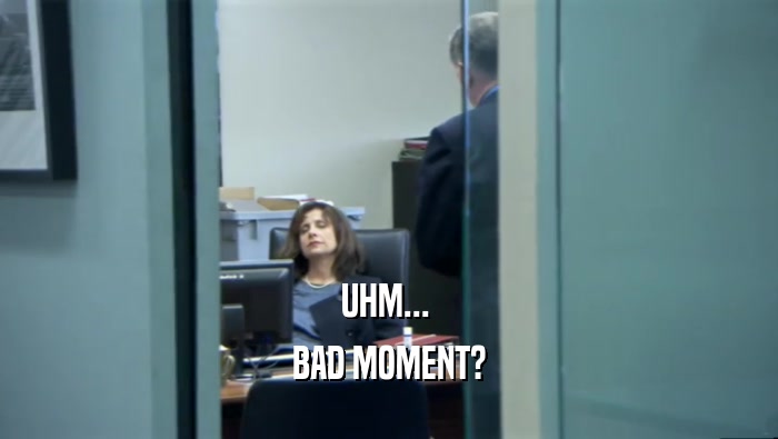 UHM...  BAD MOMENT? 