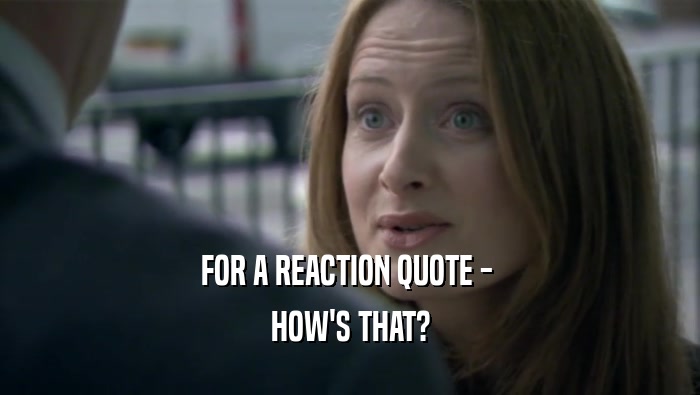FOR A REACTION QUOTE -  HOW'S THAT? 