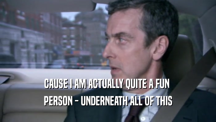 CAUSE I AM ACTUALLY QUITE A FUN  PERSON - UNDERNEATH ALL OF THIS 