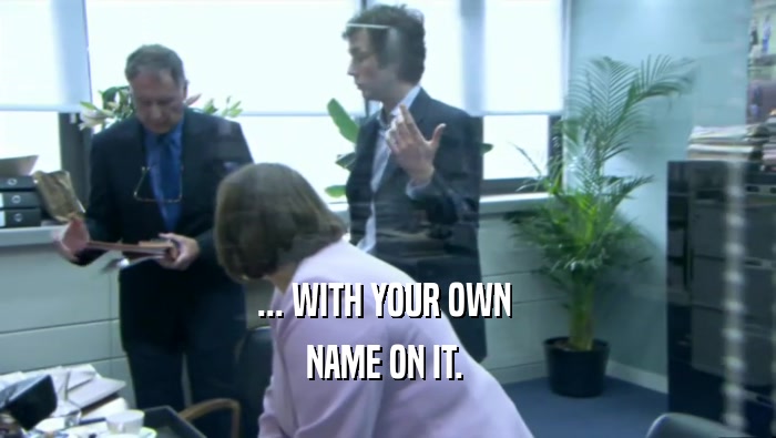 ... WITH YOUR OWN  NAME ON IT.  