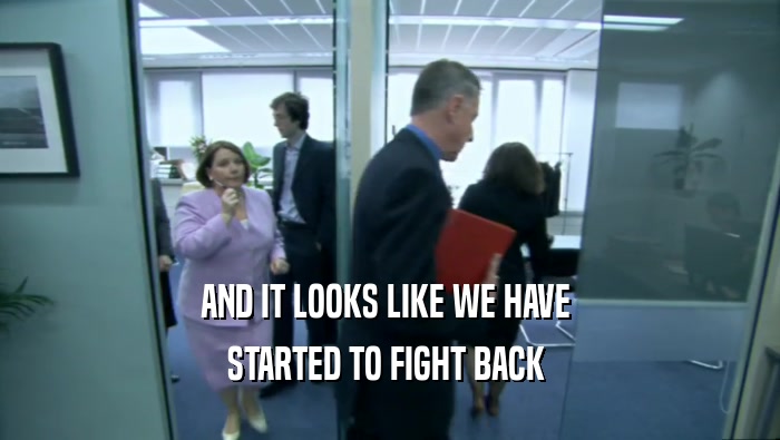 AND IT LOOKS LIKE WE HAVE  STARTED TO FIGHT BACK  